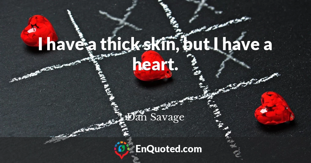 I have a thick skin, but I have a heart.