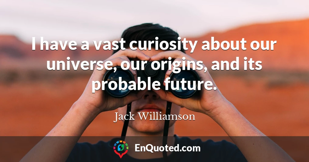I have a vast curiosity about our universe, our origins, and its probable future.