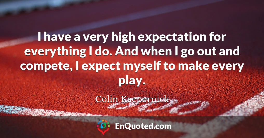I have a very high expectation for everything I do. And when I go out and compete, I expect myself to make every play.