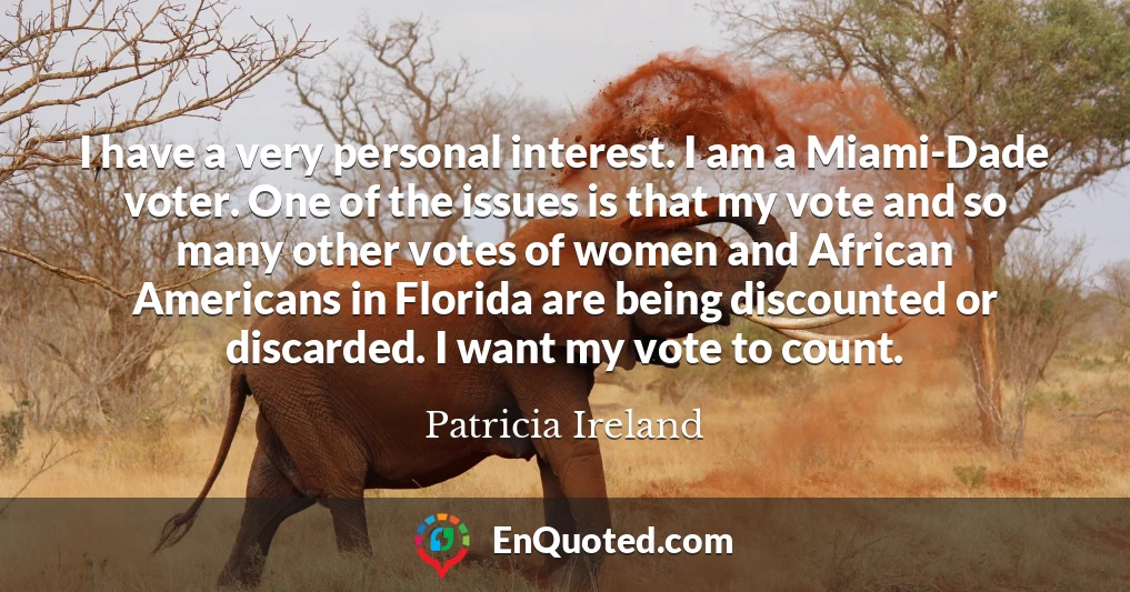 I have a very personal interest. I am a Miami-Dade voter. One of the issues is that my vote and so many other votes of women and African Americans in Florida are being discounted or discarded. I want my vote to count.