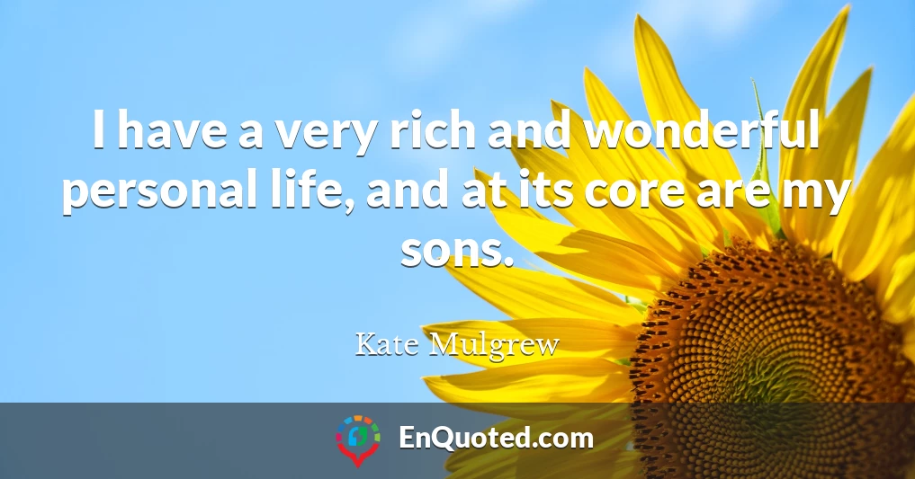 I have a very rich and wonderful personal life, and at its core are my sons.