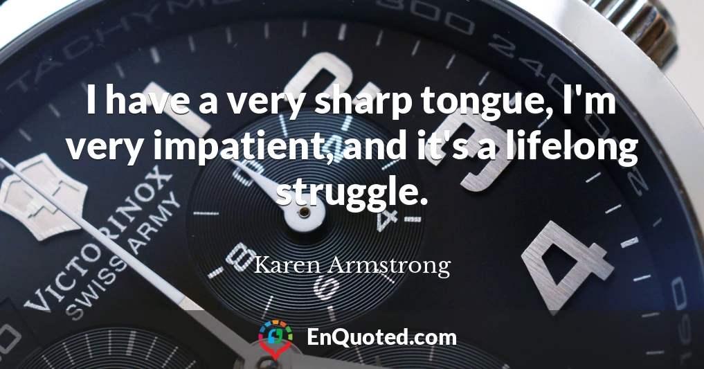 I have a very sharp tongue, I'm very impatient, and it's a lifelong struggle.