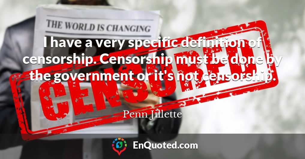 I have a very specific definition of censorship. Censorship must be done by the government or it's not censorship.