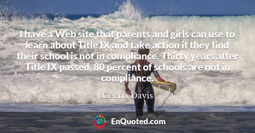 I have a Web site that parents and girls can use to learn about Title IX and take action if they find their school is not in compliance. Thirty years after Title IX passed, 80 percent of schools are not in compliance.