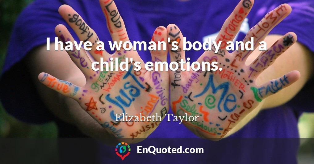I have a woman's body and a child's emotions.