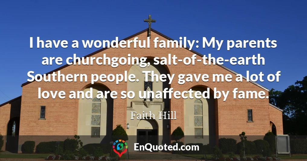 I have a wonderful family: My parents are churchgoing, salt-of-the-earth Southern people. They gave me a lot of love and are so unaffected by fame.