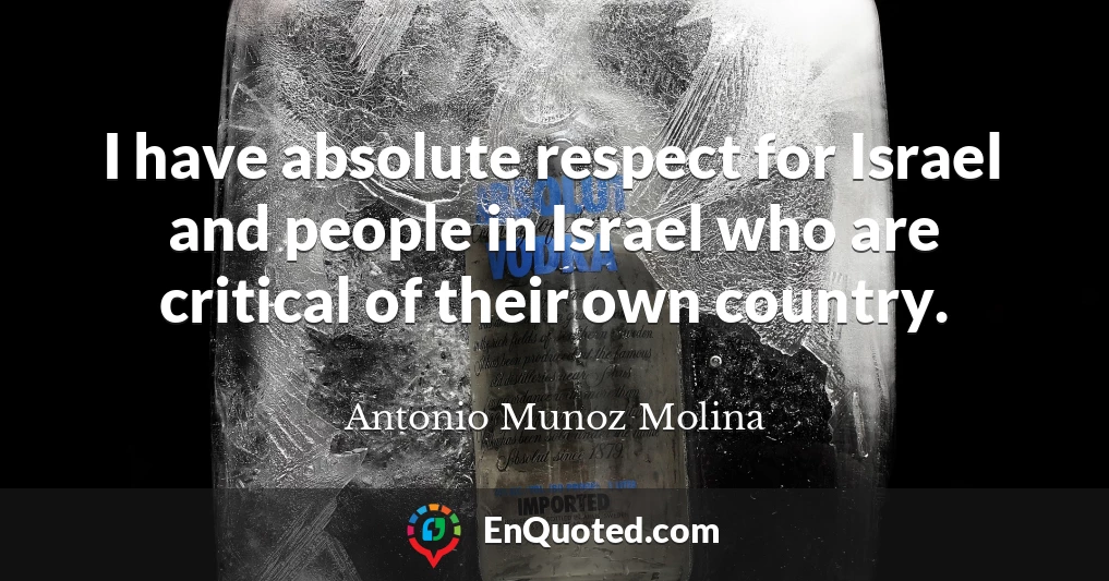 I have absolute respect for Israel and people in Israel who are critical of their own country.