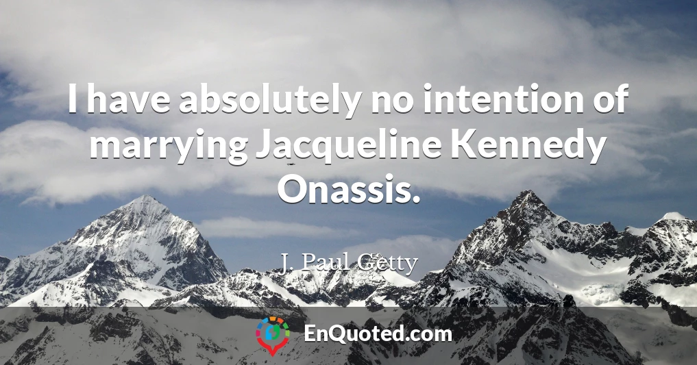 I have absolutely no intention of marrying Jacqueline Kennedy Onassis.
