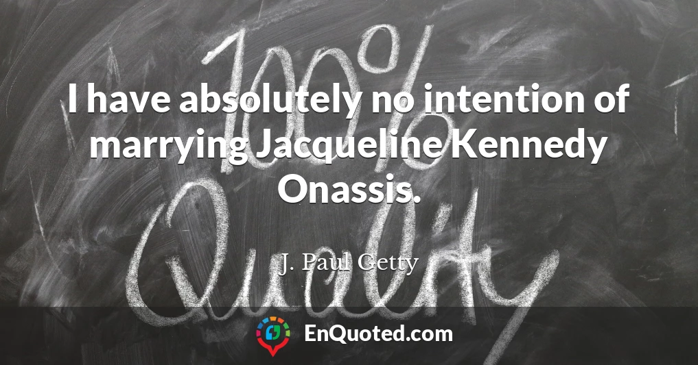 I have absolutely no intention of marrying Jacqueline Kennedy Onassis.