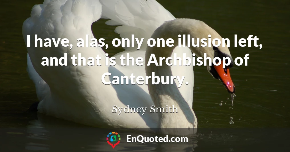 I have, alas, only one illusion left, and that is the Archbishop of Canterbury.