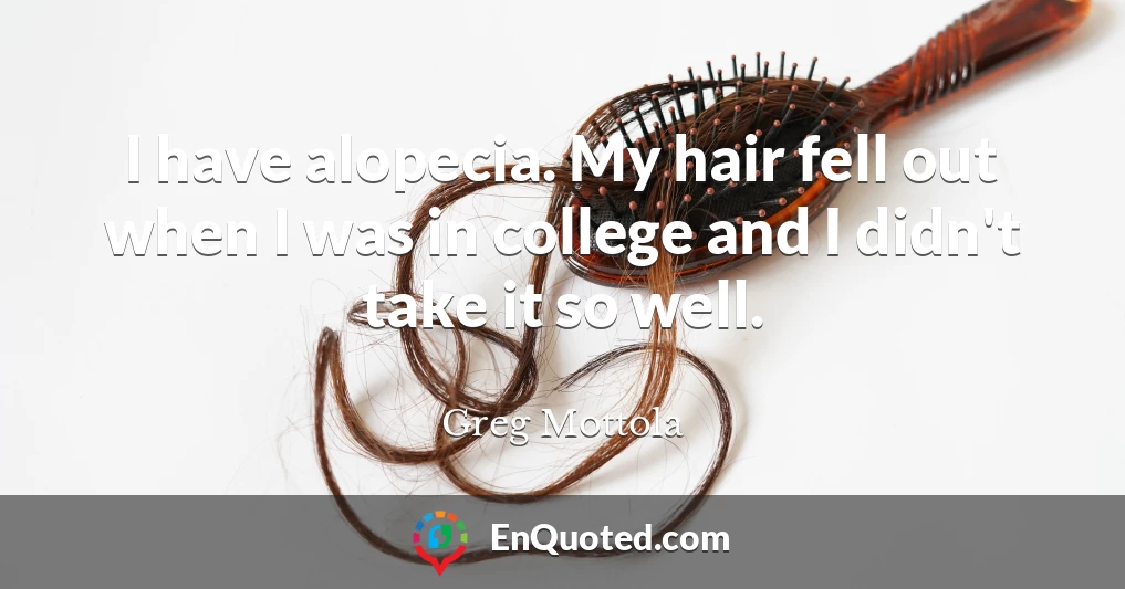 I have alopecia. My hair fell out when I was in college and I didn't take it so well.