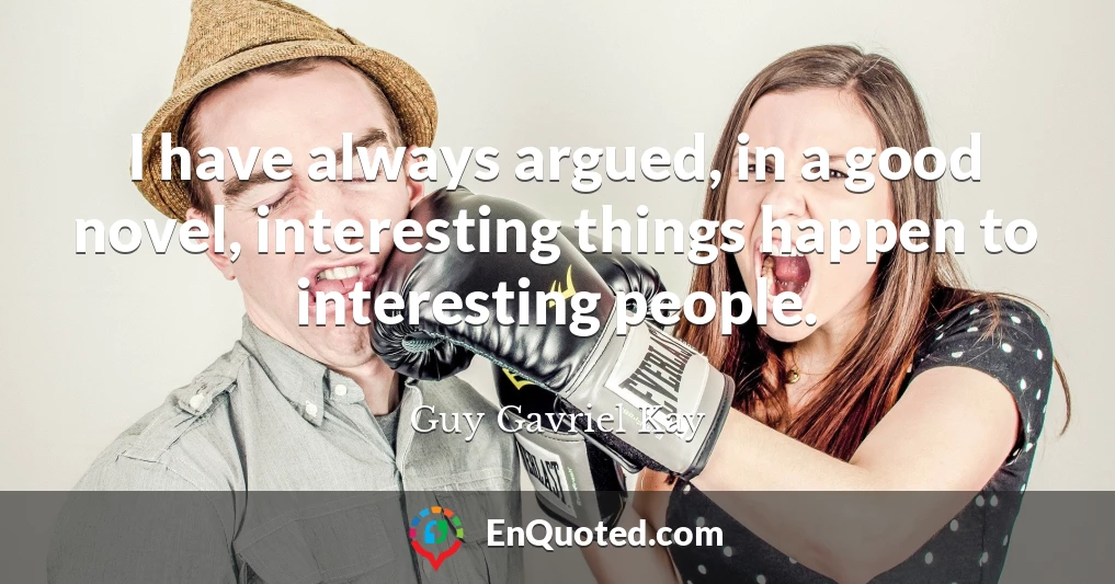 I have always argued, in a good novel, interesting things happen to interesting people.