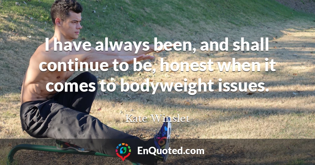 I have always been, and shall continue to be, honest when it comes to bodyweight issues.