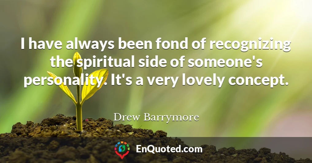 I have always been fond of recognizing the spiritual side of someone's personality. It's a very lovely concept.