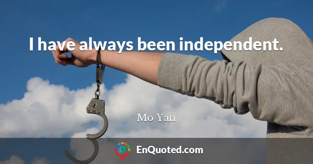 I have always been independent.