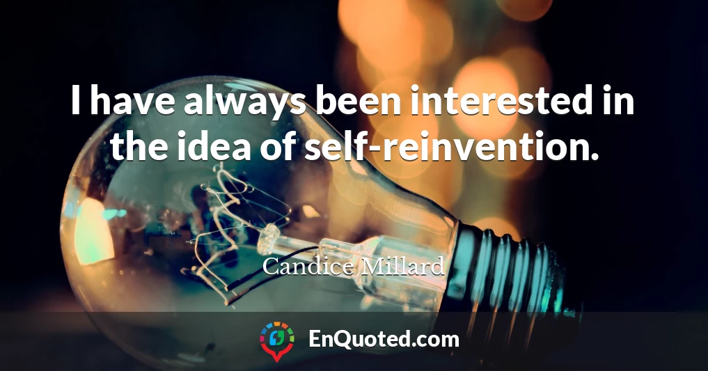 I have always been interested in the idea of self-reinvention.