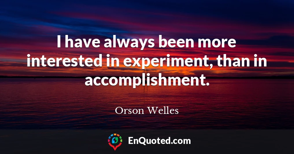 I have always been more interested in experiment, than in accomplishment.