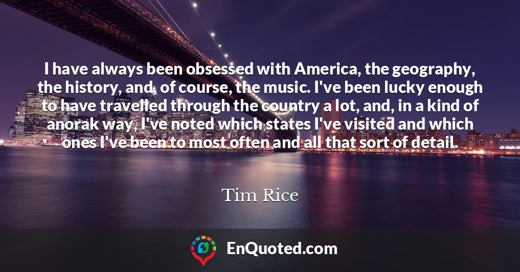 I have always been obsessed with America, the geography, the history, and, of course, the music. I've been lucky enough to have travelled through the country a lot, and, in a kind of anorak way, I've noted which states I've visited and which ones I've been to most often and all that sort of detail.