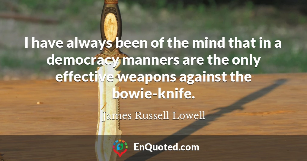 I have always been of the mind that in a democracy manners are the only effective weapons against the bowie-knife.
