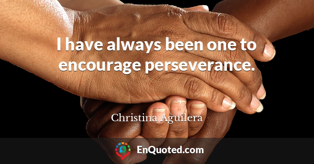 I have always been one to encourage perseverance.