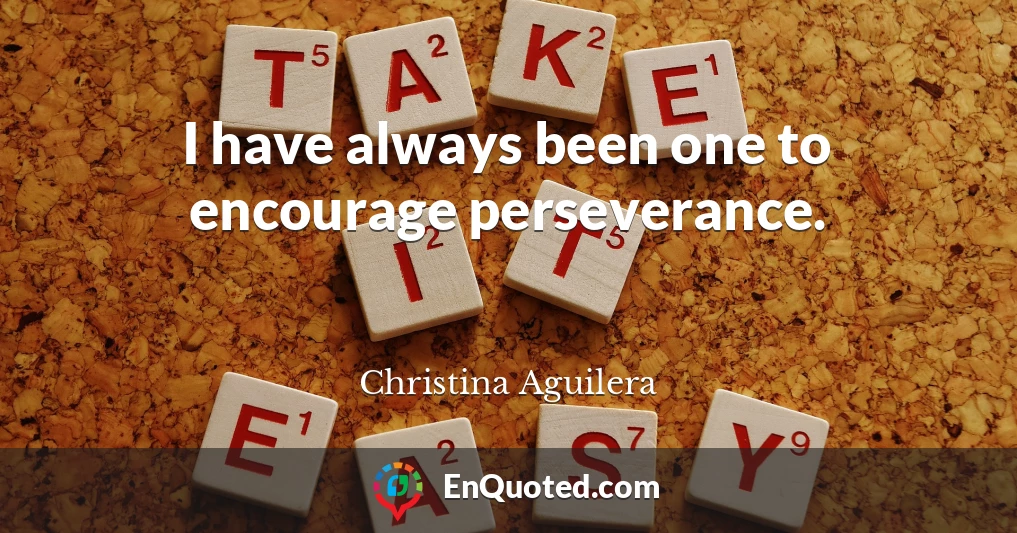 I have always been one to encourage perseverance.