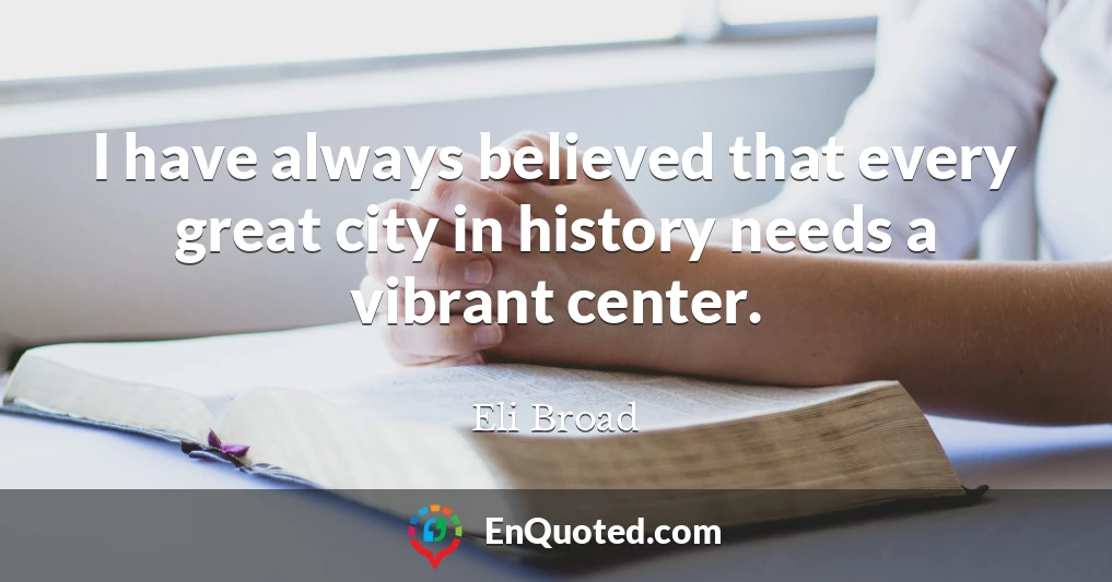 I have always believed that every great city in history needs a vibrant center.
