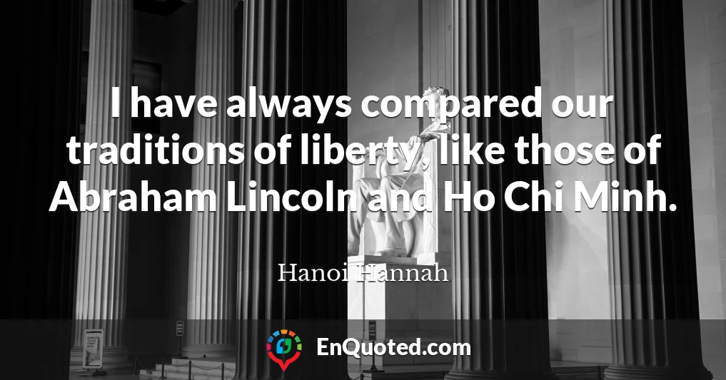 I have always compared our traditions of liberty, like those of Abraham Lincoln and Ho Chi Minh.