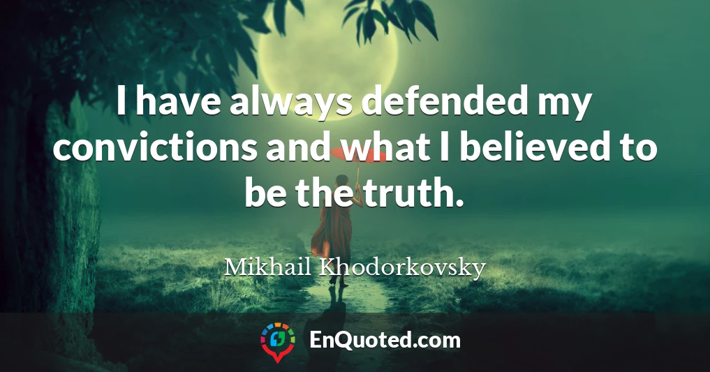 I have always defended my convictions and what I believed to be the truth.