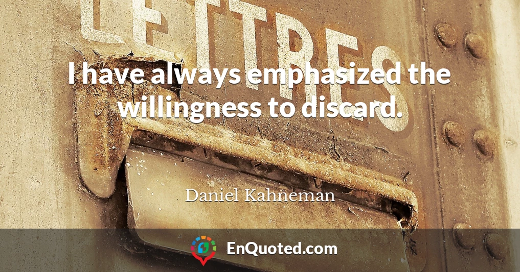 I have always emphasized the willingness to discard.