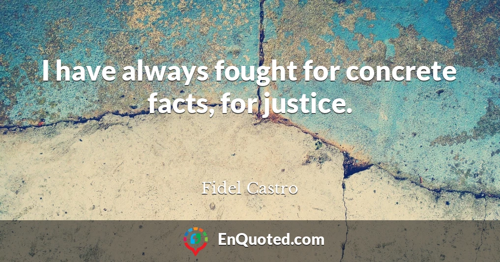 I have always fought for concrete facts, for justice.