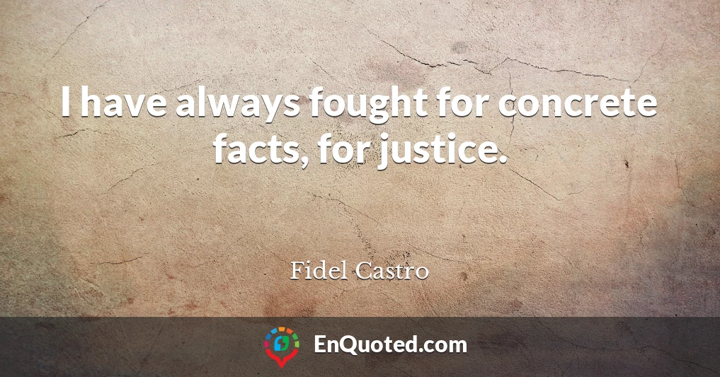 I have always fought for concrete facts, for justice.