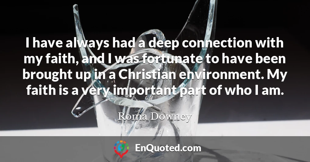 I have always had a deep connection with my faith, and I was fortunate to have been brought up in a Christian environment. My faith is a very important part of who I am.