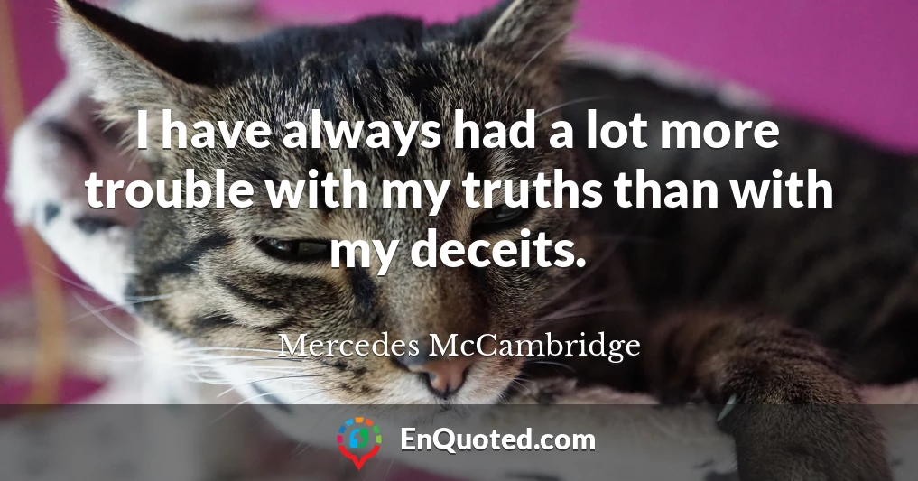 I have always had a lot more trouble with my truths than with my deceits.