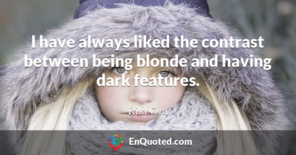 I have always liked the contrast between being blonde and having dark features.