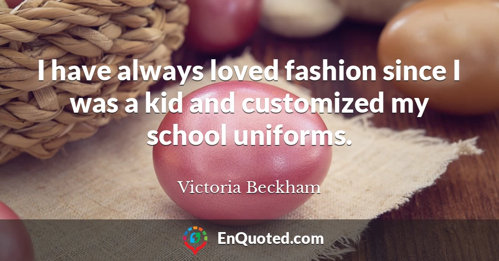 I have always loved fashion since I was a kid and customized my school uniforms.