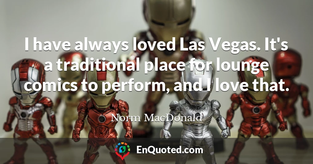 I have always loved Las Vegas. It's a traditional place for lounge comics to perform, and I love that.