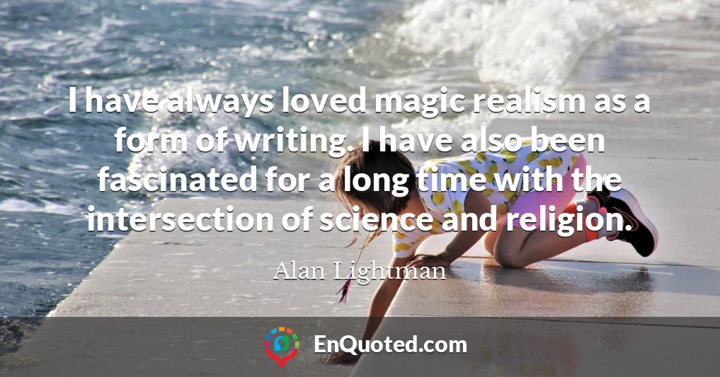 I have always loved magic realism as a form of writing. I have also been fascinated for a long time with the intersection of science and religion.