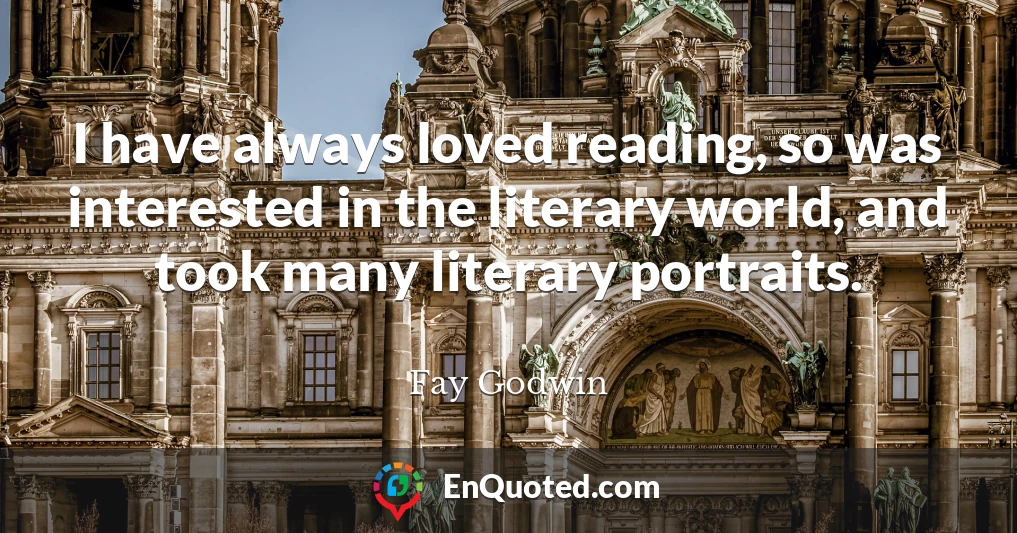 I have always loved reading, so was interested in the literary world, and took many literary portraits.