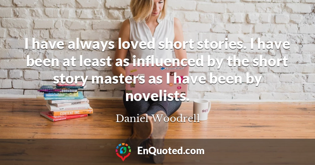 I have always loved short stories. I have been at least as influenced by the short story masters as I have been by novelists.
