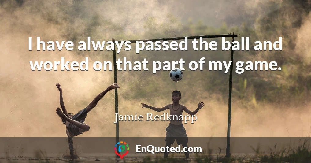 I have always passed the ball and worked on that part of my game.