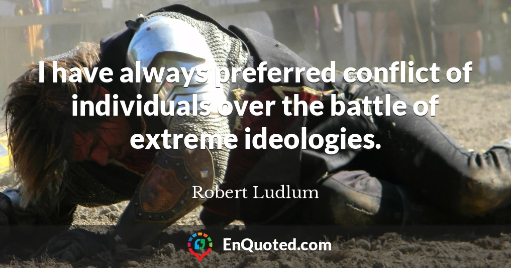 I have always preferred conflict of individuals over the battle of extreme ideologies.