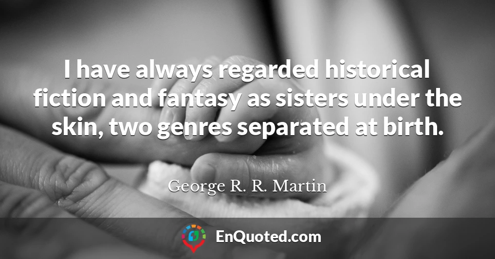 I have always regarded historical fiction and fantasy as sisters under the skin, two genres separated at birth.