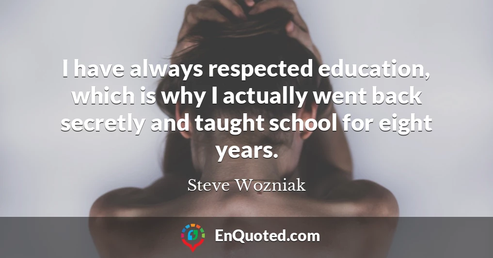 I have always respected education, which is why I actually went back secretly and taught school for eight years.