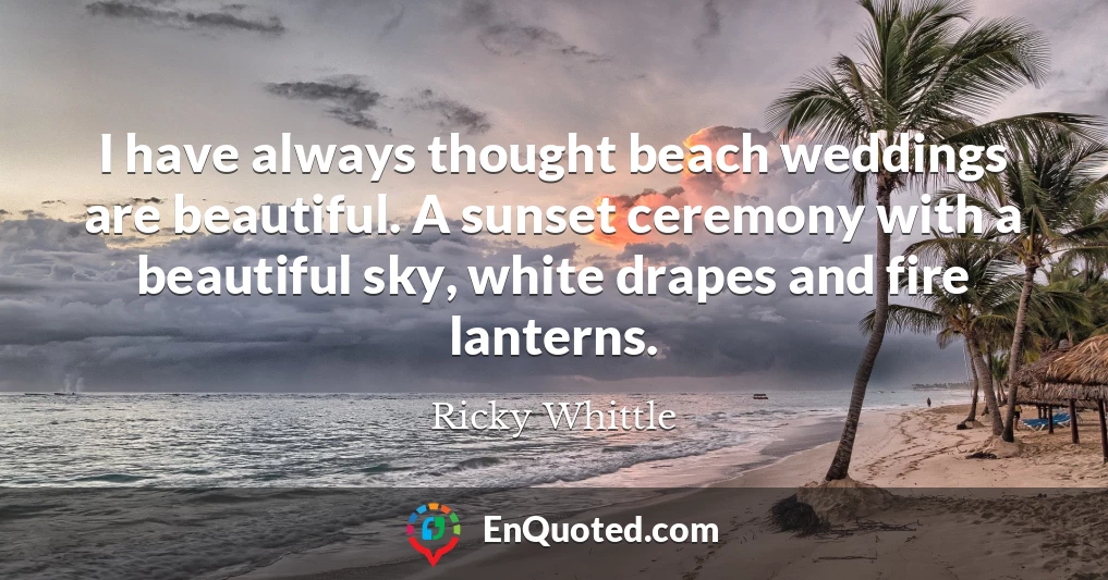 I have always thought beach weddings are beautiful. A sunset ceremony with a beautiful sky, white drapes and fire lanterns.