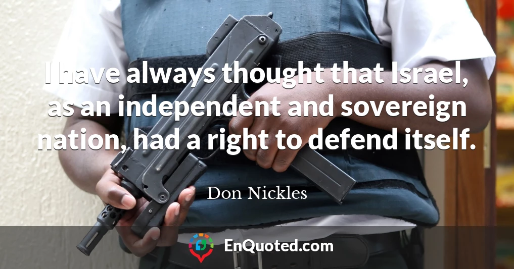 I have always thought that Israel, as an independent and sovereign nation, had a right to defend itself.
