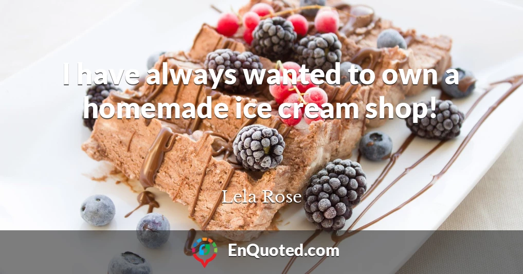 I have always wanted to own a homemade ice cream shop!