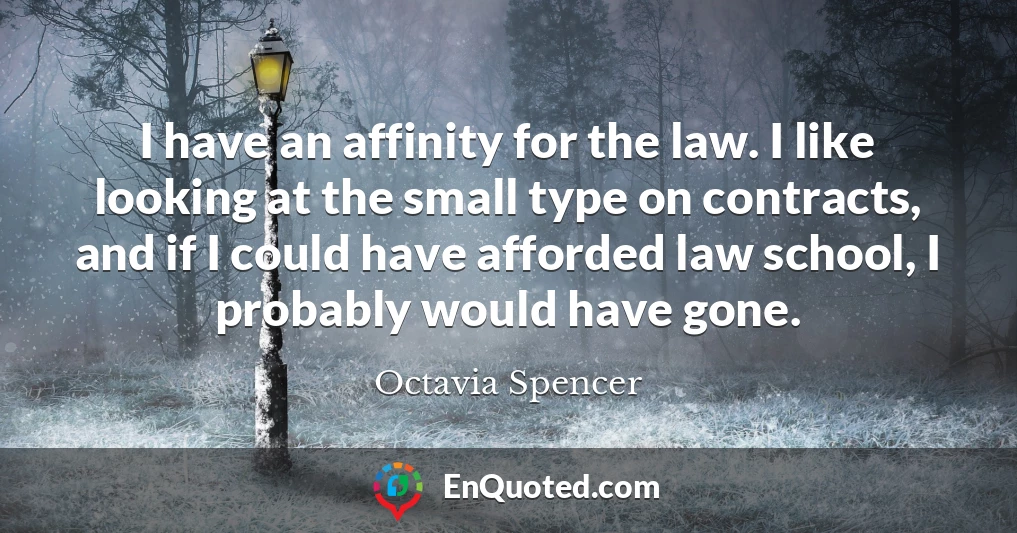 I have an affinity for the law. I like looking at the small type on contracts, and if I could have afforded law school, I probably would have gone.