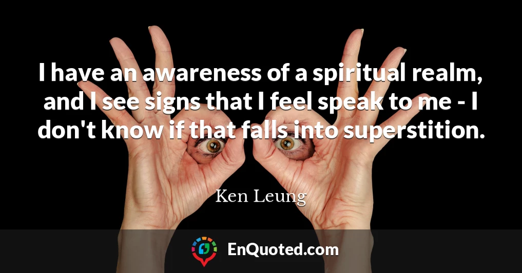 I have an awareness of a spiritual realm, and I see signs that I feel speak to me - I don't know if that falls into superstition.