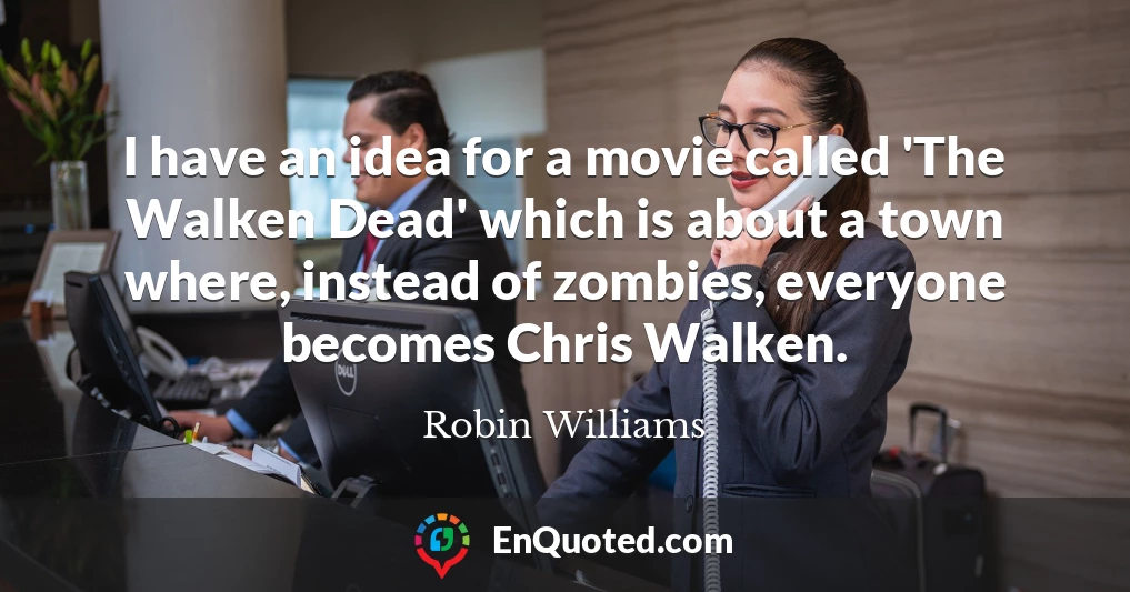 I have an idea for a movie called 'The Walken Dead' which is about a town where, instead of zombies, everyone becomes Chris Walken.