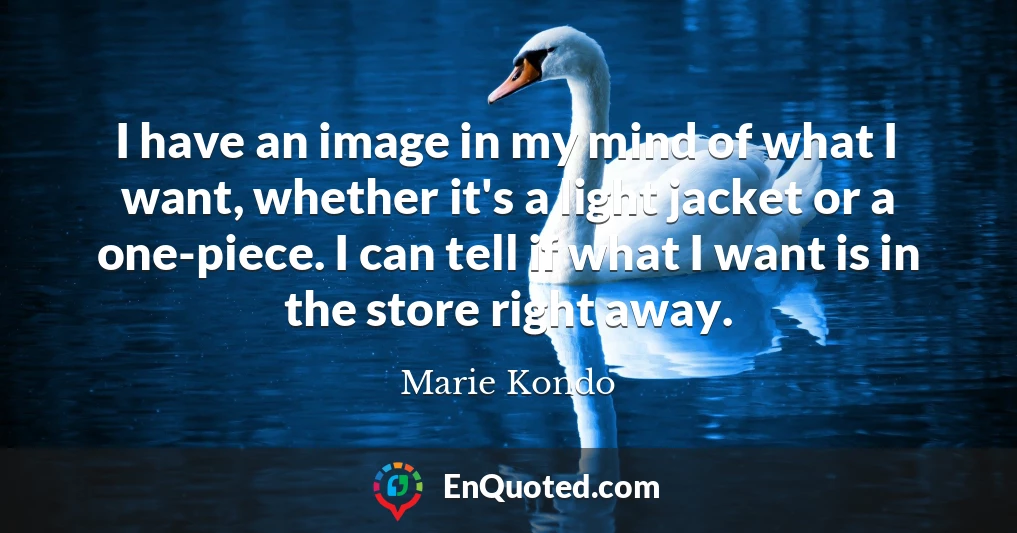 I have an image in my mind of what I want, whether it's a light jacket or a one-piece. I can tell if what I want is in the store right away.